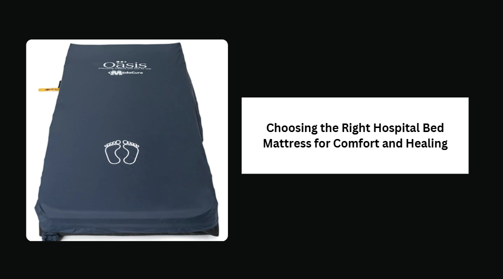 Choosing the Right Hospital Bed Mattress for Comfort and Healing